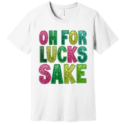 St. PatrickS Funny Oh For Lucks Sake Clover Printed Premium T-Shirt