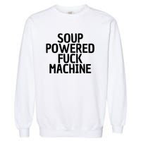 Soup Powered Fuck Machine Funny Sayings Garment-Dyed Sweatshirt