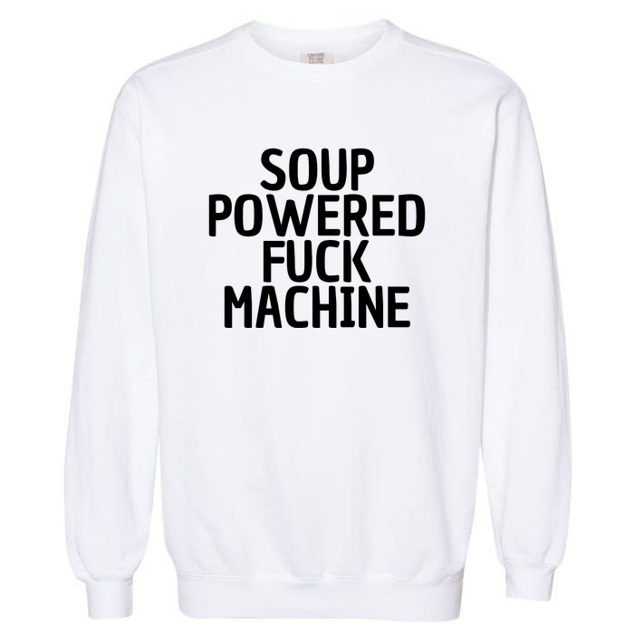 Soup Powered Fuck Machine Funny Sayings Garment-Dyed Sweatshirt