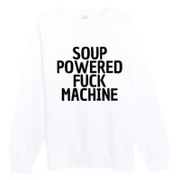 Soup Powered Fuck Machine Funny Sayings Premium Crewneck Sweatshirt