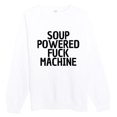 Soup Powered Fuck Machine Funny Sayings Premium Crewneck Sweatshirt