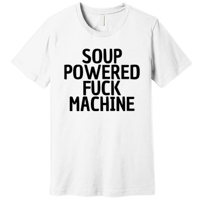 Soup Powered Fuck Machine Funny Sayings Premium T-Shirt