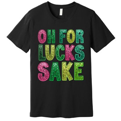 St. PatrickS Funny Oh For Lucks Sake Clover Printed Premium T-Shirt