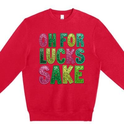 St. PatrickS Funny Oh For Lucks Sake Clover Printed Premium Crewneck Sweatshirt