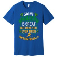 Saint Patrick? Great But Have You Tried American Football? Meaningful Gift Premium T-Shirt