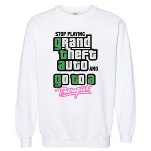 Stop Play Grand Theft Auto And Go To A Therapist Garment-Dyed Sweatshirt