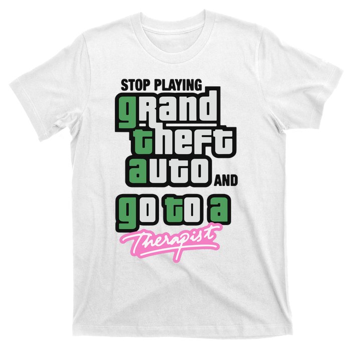 Stop Play Grand Theft Auto And Go To A Therapist T-Shirt