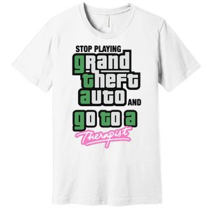 Stop Play Grand Theft Auto And Go To A Therapist Premium T-Shirt