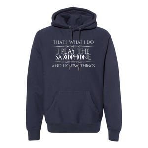 Saxophone Player Gifts I Play Saxophone I Know Things Premium Hoodie