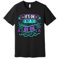 Suicide Prevention It's Ok Not To Be Ok Premium T-Shirt
