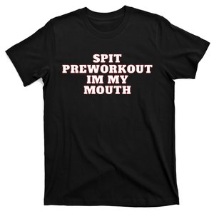 Spit Preworkout Im My Mouth T-Shirt