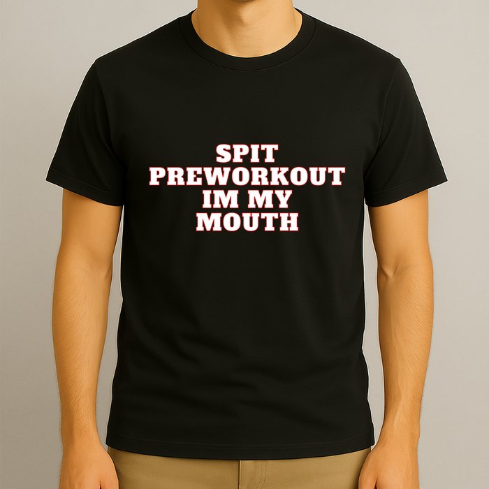 Spit Preworkout Im My Mouth T-Shirt