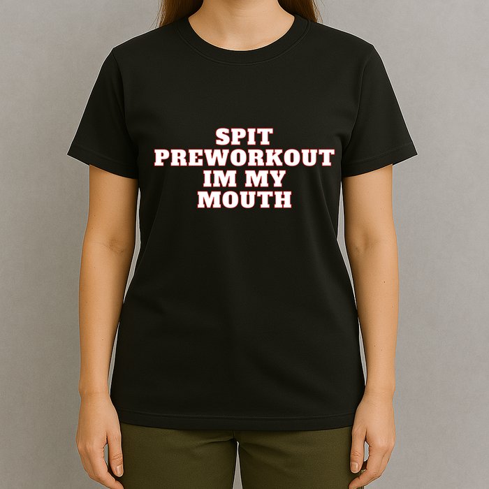 Spit Preworkout Im My Mouth T-Shirt