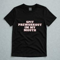 Spit Preworkout Im My Mouth T-Shirt