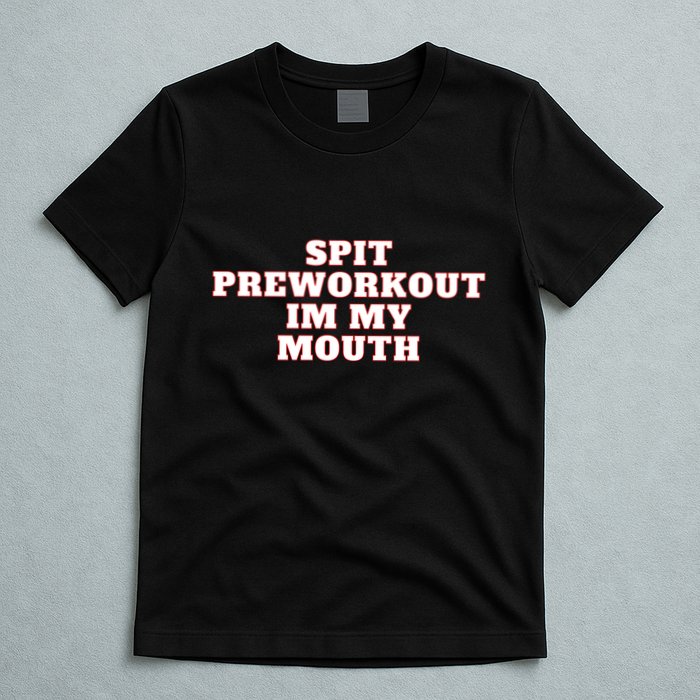 Spit Preworkout Im My Mouth T-Shirt