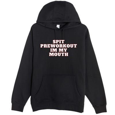 Spit Preworkout Im My Mouth Premium Pullover Hoodie
