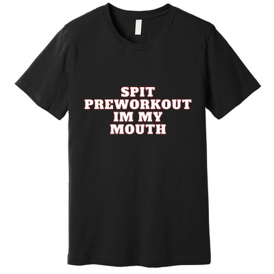Spit Preworkout Im My Mouth Premium T-Shirt