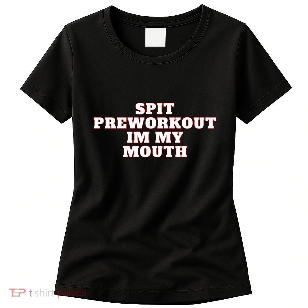 Spit Preworkout Im My Mouth Womens T-Shirt