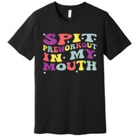 Spit Preworkout In My Mouth Funny Sarcastic Gym Premium T-Shirt