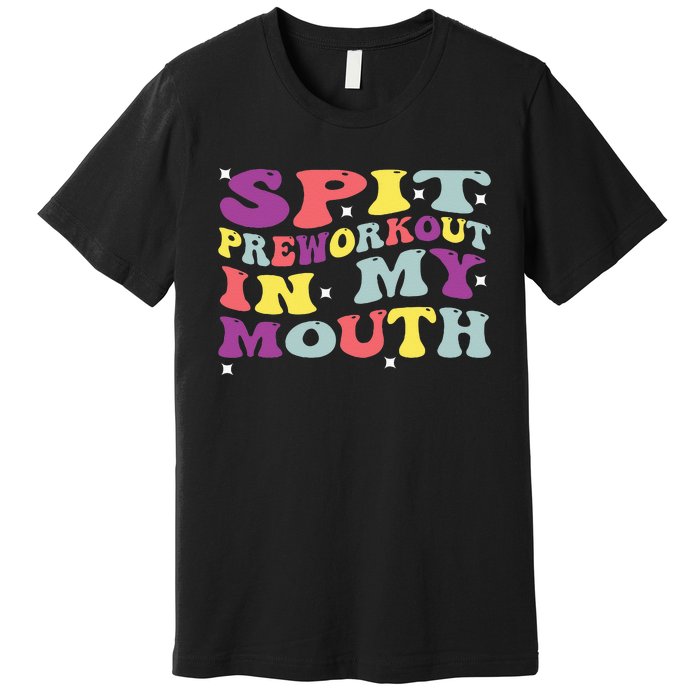 Spit Preworkout In My Mouth Funny Sarcastic Gym Premium T-Shirt