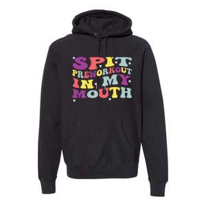 Spit Preworkout In My Mouth Funny Sarcastic Gym Premium Hoodie