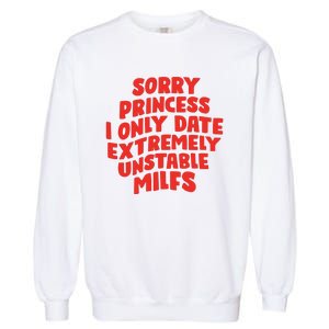 Sorry Princess I Only Date Extremely Unstable Milfs Garment-Dyed Sweatshirt