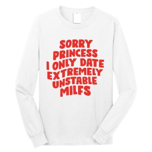 Sorry Princess I Only Date Extremely Unstable Milfs Long Sleeve Shirt