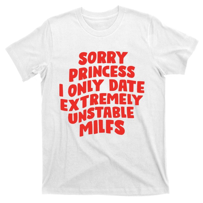 Sorry Princess I Only Date Extremely Unstable Milfs T-Shirt