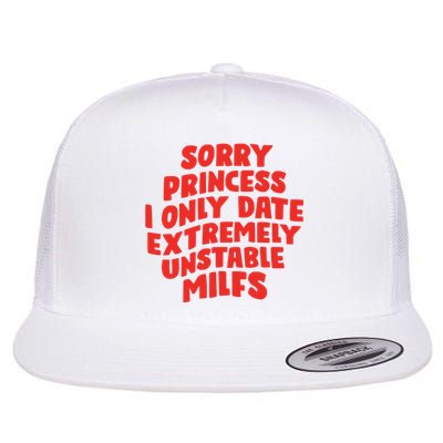 Sorry Princess I Only Date Extremely Unstable Milfs Flat Bill Trucker Hat