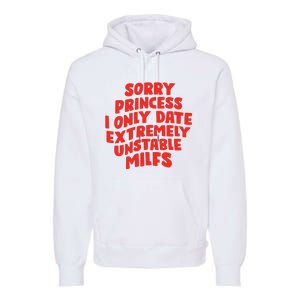 Sorry Princess I Only Date Extremely Unstable Milfs Premium Hoodie