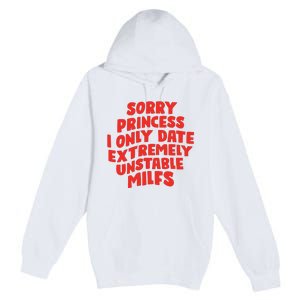 Sorry Princess I Only Date Extremely Unstable Milfs Premium Pullover Hoodie