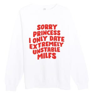 Sorry Princess I Only Date Extremely Unstable Milfs Premium Crewneck Sweatshirt