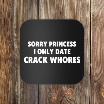 Sorry Princess I Only Date Crack Whores Coaster