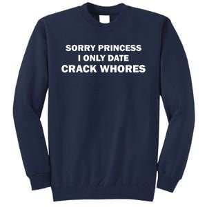 Sorry Princess I Date Crack Whores Shirt Best Gifts For Friends Tall Sweatshirt