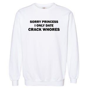 Sorry Princess I Date Crack Whores Shirt Best Gifts For Friends Garment-Dyed Sweatshirt