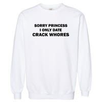 Sorry Princess I Date Crack Whores Shirt Best Gifts For Friends Garment-Dyed Sweatshirt