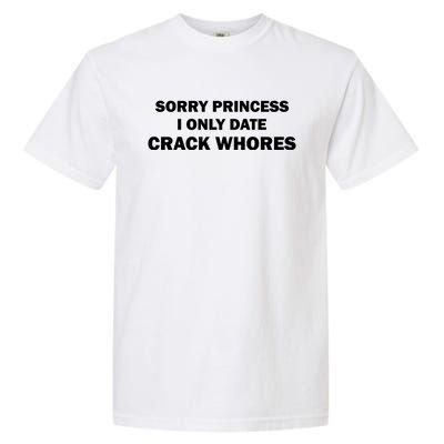 Sorry Princess I Date Crack Whores Shirt Best Gifts For Friends Garment-Dyed Heavyweight T-Shirt