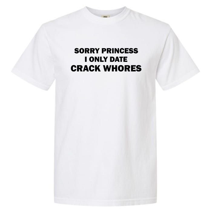 Sorry Princess I Date Crack Whores Shirt Best Gifts For Friends Garment-Dyed Heavyweight T-Shirt