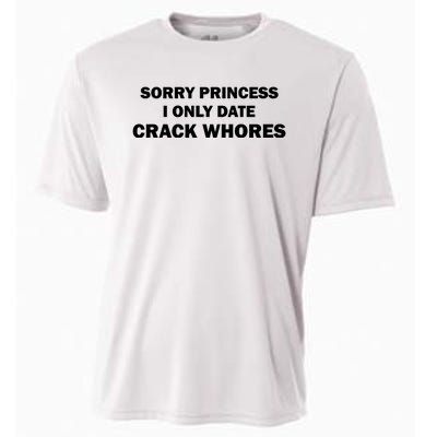 Sorry Princess I Date Crack Whores Shirt Best Gifts For Friends Cooling Performance Crew T-Shirt