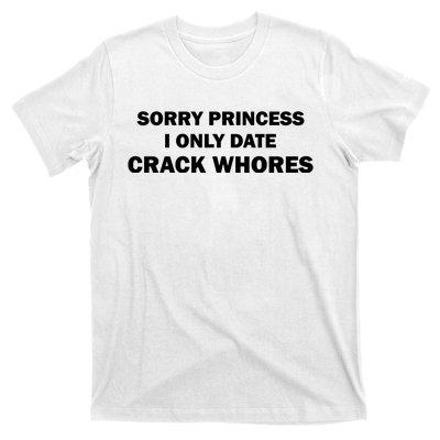 Sorry Princess I Date Crack Whores Shirt Best Gifts For Friends T-Shirt