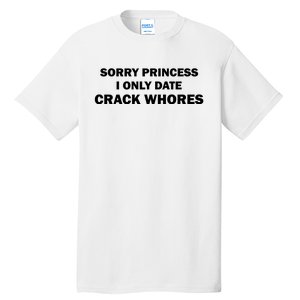 Sorry Princess I Date Crack Whores Shirt Best Gifts For Friends Tall T-Shirt