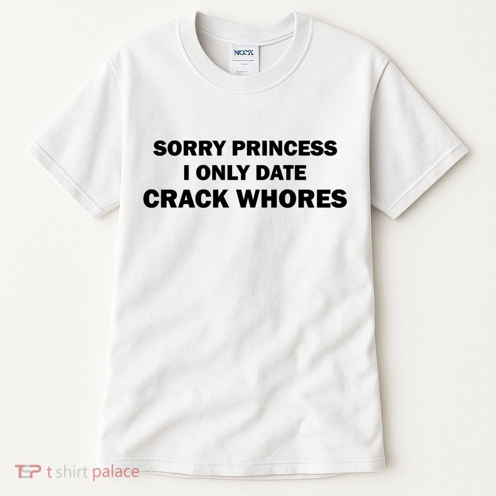 Sorry Princess I Date Crack Whores Shirt Best Gifts For Friends Tall T-Shirt