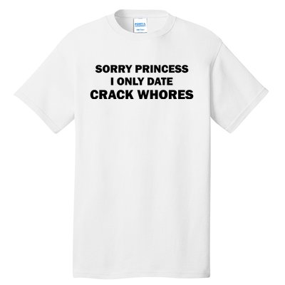 Sorry Princess I Date Crack Whores Shirt Best Gifts For Friends Tall T-Shirt