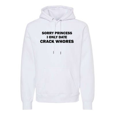 Sorry Princess I Date Crack Whores Shirt Best Gifts For Friends Premium Hoodie