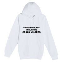 Sorry Princess I Date Crack Whores Shirt Best Gifts For Friends Premium Pullover Hoodie