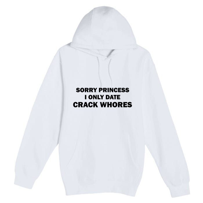 Sorry Princess I Date Crack Whores Shirt Best Gifts For Friends Premium Pullover Hoodie