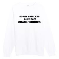 Sorry Princess I Date Crack Whores Shirt Best Gifts For Friends Premium Crewneck Sweatshirt