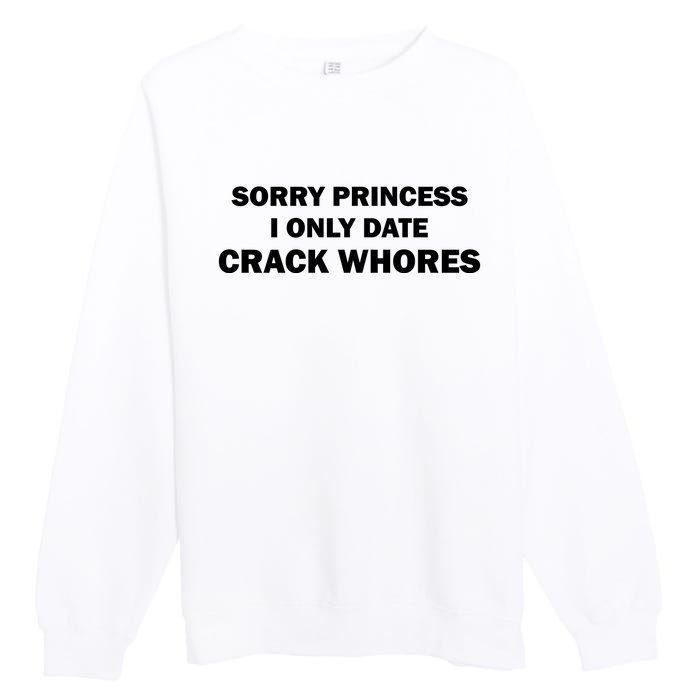 Sorry Princess I Date Crack Whores Shirt Best Gifts For Friends Premium Crewneck Sweatshirt