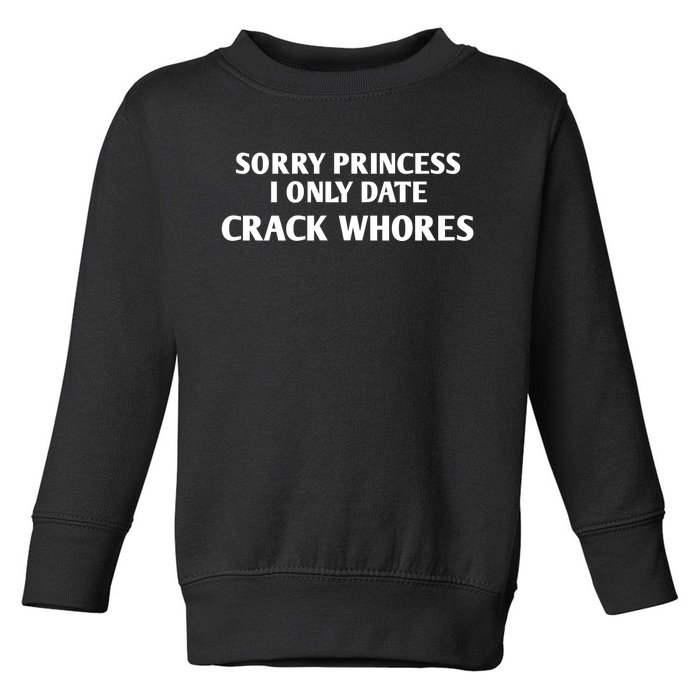 Sorry Princess I Only Date CrackWhores Funny Mem Toddler Sweatshirt