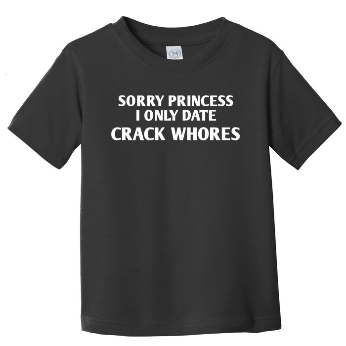 Sorry Princess I Only Date CrackWhores Funny Mem Toddler T-Shirt